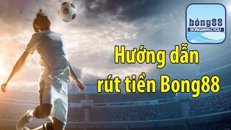 Rút tiền Bong88 hiệu quả bằng 2 phương thức